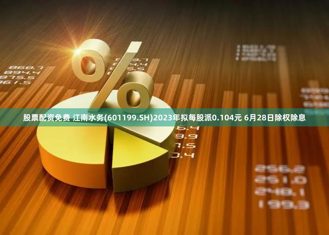 股票配资免费 江南水务(601199.SH)2023年拟每股派0.104元 6月28日除权除息