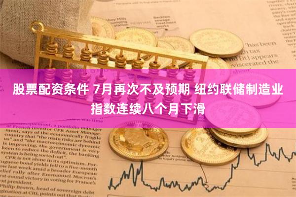 股票配资条件 7月再次不及预期 纽约联储制造业指数连续八个月下滑