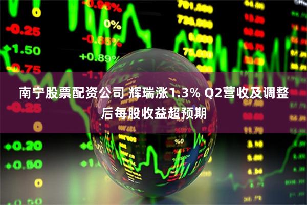 南宁股票配资公司 辉瑞涨1.3% Q2营收及调整后每股收益超预期