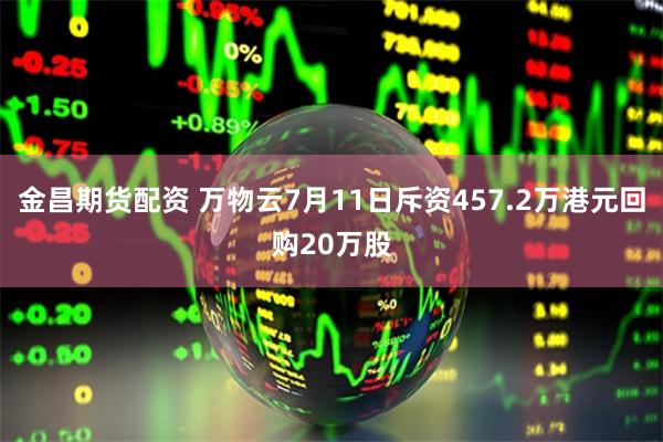 金昌期货配资 万物云7月11日斥资457.2万港元回购20万股