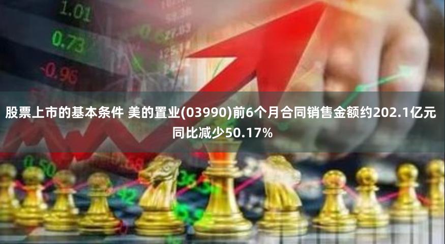 股票上市的基本条件 美的置业(03990)前6个月合同销售金额约202.1亿元 同比减少50.17%