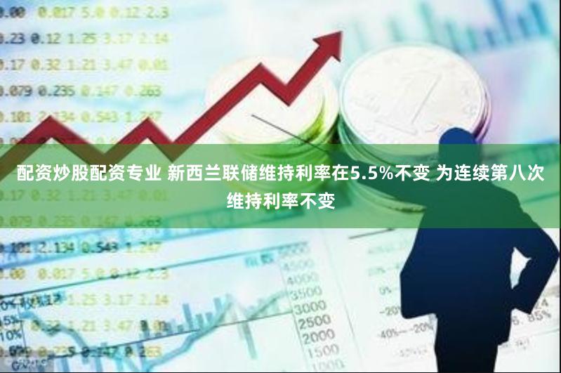 配资炒股配资专业 新西兰联储维持利率在5.5%不变 为连续第