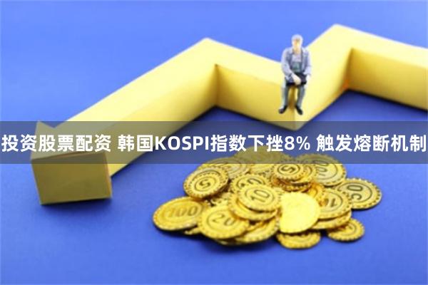 投资股票配资 韩国KOSPI指数下挫8% 触发熔断机制