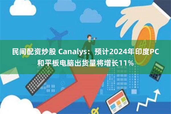 民间配资炒股 Canalys：预计2024年印度PC和平板电脑出货量将增长11%