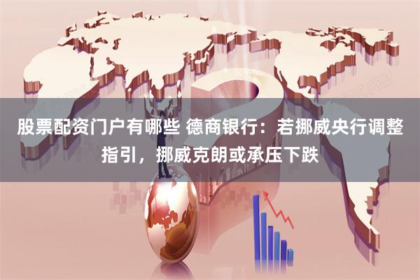 股票配资门户有哪些 德商银行：若挪威央行调整指引，挪威克朗或