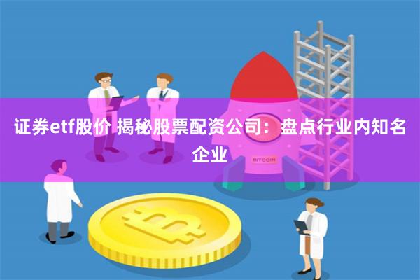 证券etf股价 揭秘股票配资公司：盘点行业内知名企业