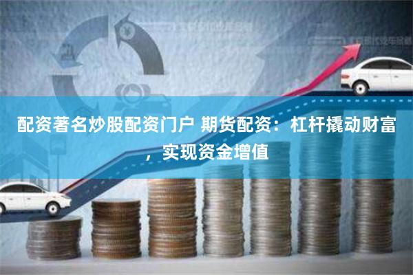 配资著名炒股配资门户 期货配资：杠杆撬动财富，实现资金增值