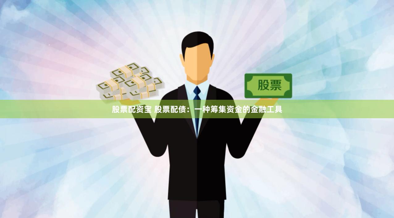 股票配资宝 股票配债：一种筹集资金的金融工具
