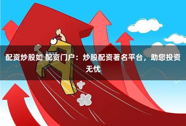 配资炒股如 配资门户：炒股配资著名平台，助您投资无忧