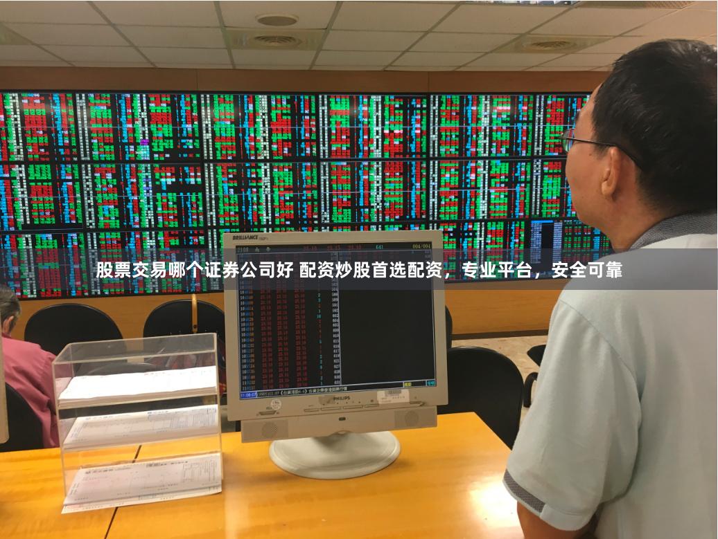 股票交易哪个证券公司好 配资炒股首选配资，专业平台，安全可靠