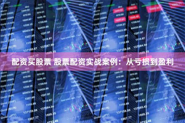 配资买股票 股票配资实战案例：从亏损到盈利