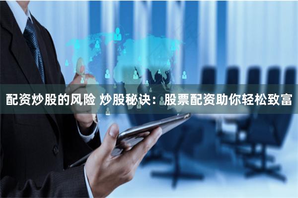 配资炒股的风险 炒股秘诀：股票配资助你轻松致富