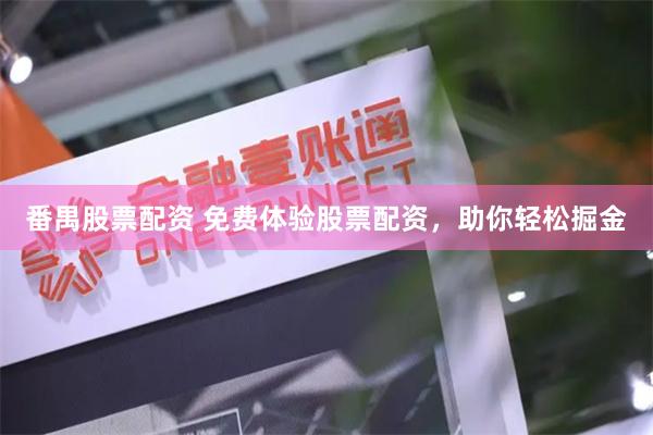 番禺股票配资 免费体验股票配资，助你轻松掘金