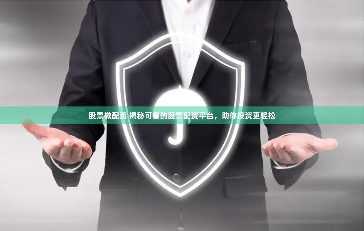 股票微配资 揭秘可靠的股票配资平台，助你投资更轻松