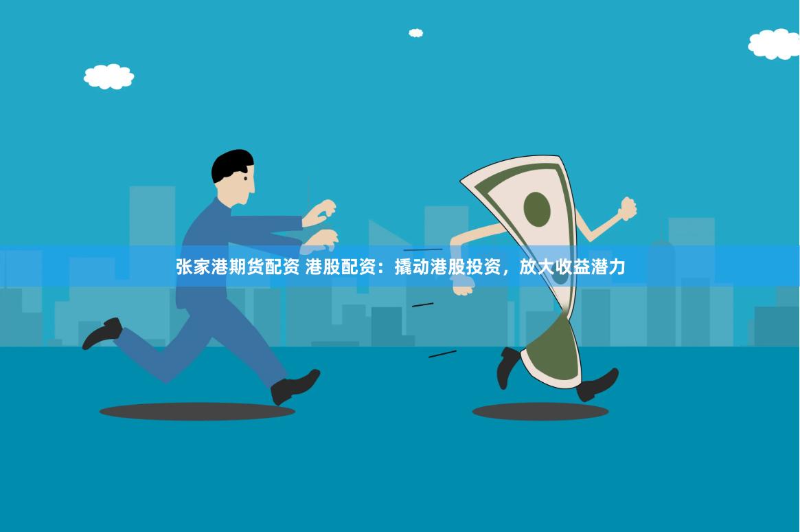 张家港期货配资 港股配资：撬动港股投资，放大收益潜力