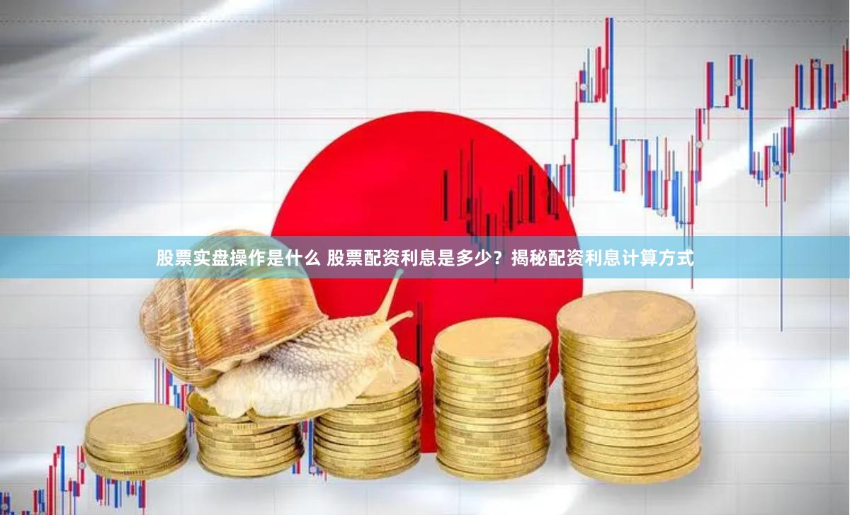 股票实盘操作是什么 股票配资利息是多少？揭秘配资利息计算方式