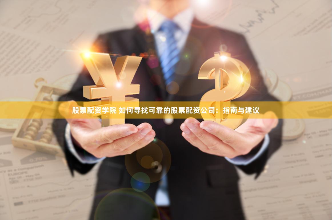 股票配资学院 如何寻找可靠的股票配资公司：指南与建议