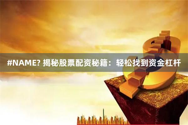 #NAME? 揭秘股票配资秘籍：轻松找到资金杠杆