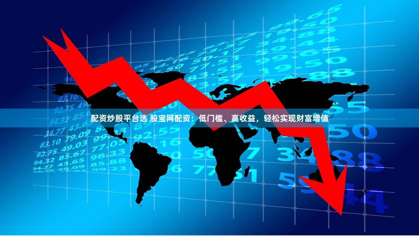 配资炒股平台选 股宝网配资：低门槛、高收益，轻松实现财富增值