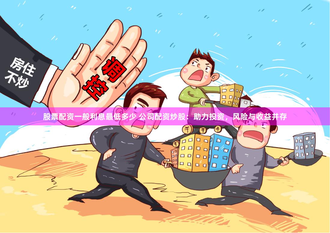 股票配资一般利息最低多少 公司配资炒股：助力投资，风险与收益