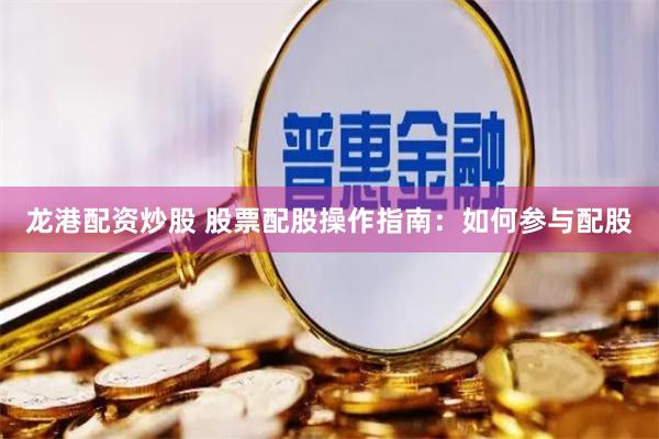 龙港配资炒股 股票配股操作指南：如何参与配股