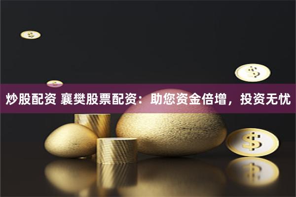 炒股配资 襄樊股票配资：助您资金倍增，投资无忧
