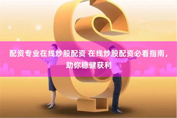 配资专业在线炒股配资 在线炒股配资必看指南，助你稳健获利