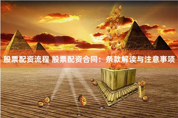 股票配资流程 股票配资合同：条款解读与注意事项