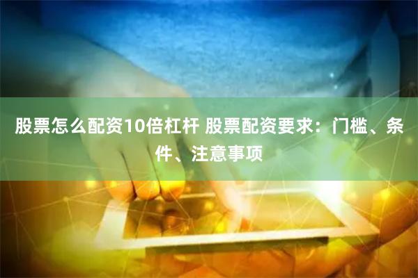 股票怎么配资10倍杠杆 股票配资要求：门槛、条件、注意事项