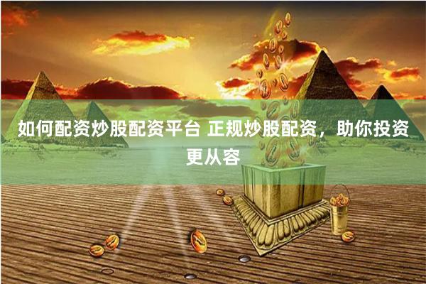 如何配资炒股配资平台 正规炒股配资，助你投资更从容