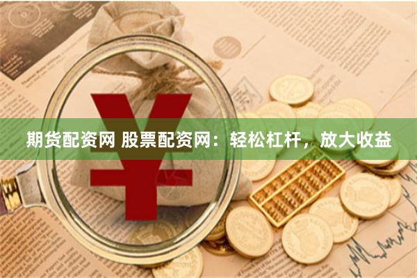 期货配资网 股票配资网：轻松杠杆，放大收益