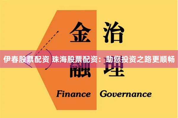 伊春股票配资 珠海股票配资：助您投资之路更顺畅