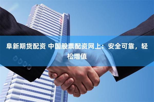 阜新期货配资 中国股票配资网上：安全可靠，轻松增值