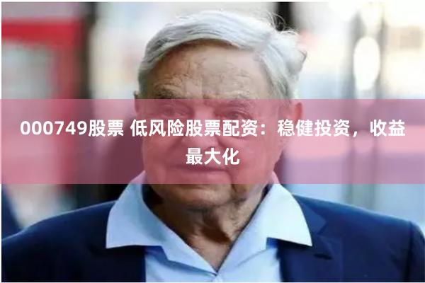 000749股票 低风险股票配资：稳健投资，收益最大化