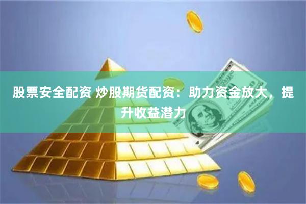 股票安全配资 炒股期货配资：助力资金放大，提升收益潜力