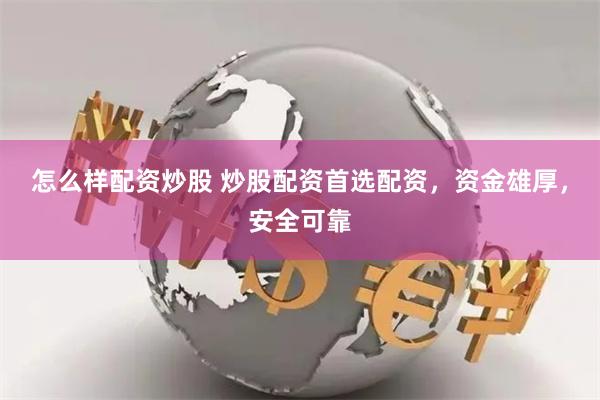 怎么样配资炒股 炒股配资首选配资，资金雄厚，安全可靠