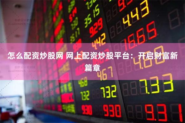 怎么配资炒股网 网上配资炒股平台：开启财富新篇章