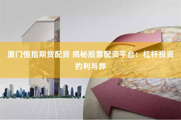 厦门恒指期货配资 揭秘股票配资平台：杠杆投资的利与弊