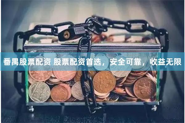 番禺股票配资 股票配资首选，安全可靠，收益无限