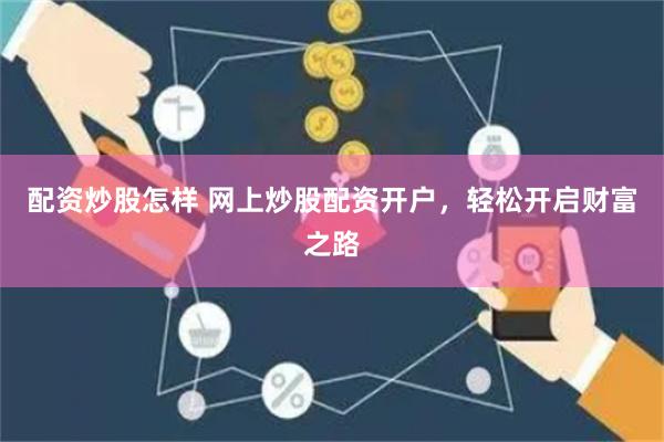 配资炒股怎样 网上炒股配资开户，轻松开启财富之路