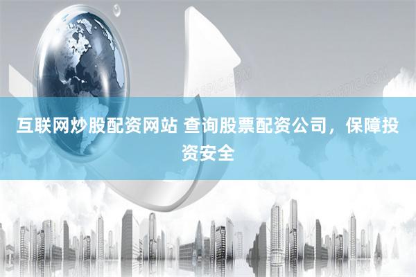 互联网炒股配资网站 查询股票配资公司，保障投资安全