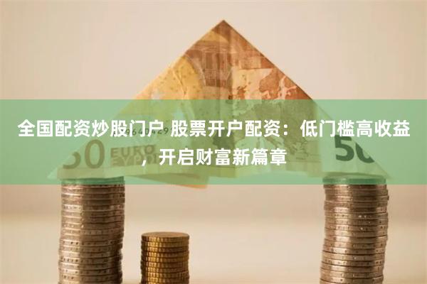 全国配资炒股门户 股票开户配资：低门槛高收益，开启财富新篇章
