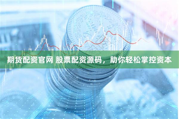 期货配资官网 股票配资源码，助你轻松掌控资本