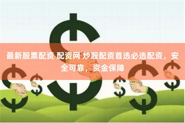 最新股票配资 配资网 炒股配资首选必选配资，安全可靠，资金保障