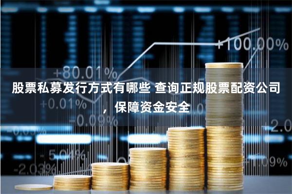 股票私募发行方式有哪些 查询正规股票配资公司，保障资金安全