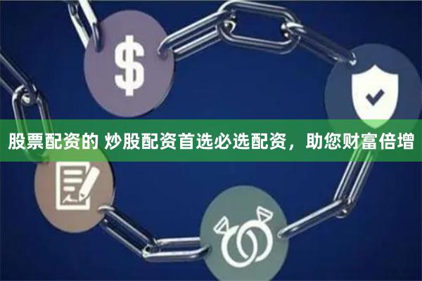 股票配资的 炒股配资首选必选配资，助您财富倍增