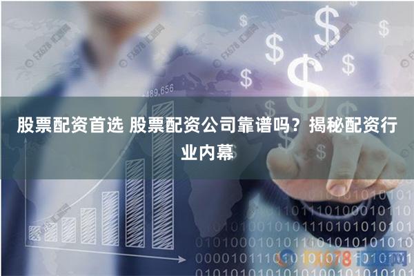 股票配资首选 股票配资公司靠谱吗？揭秘配资行业内幕