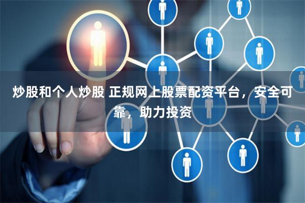 炒股和个人炒股 正规网上股票配资平台，安全可靠，助力投资