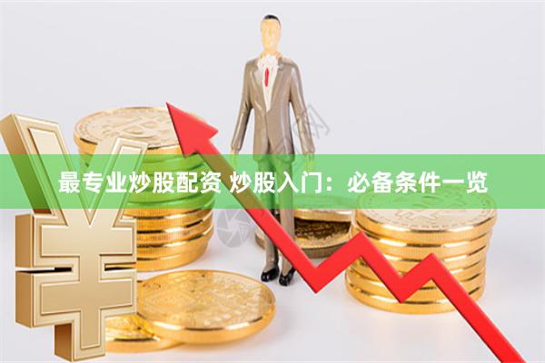 最专业炒股配资 炒股入门：必备条件一览