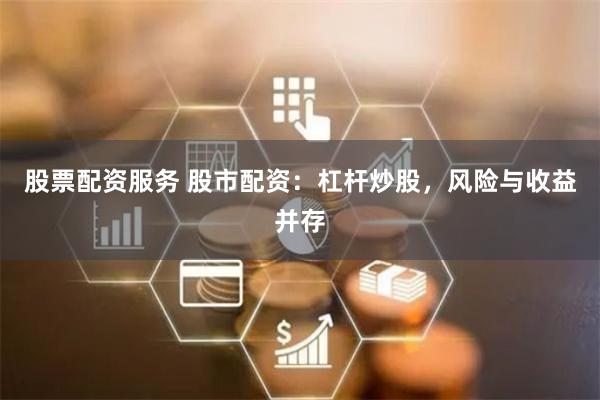 股票配资服务 股市配资：杠杆炒股，风险与收益并存